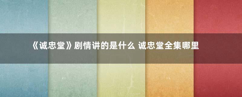 《诚忠堂》剧情讲的是什么 诚忠堂全集哪里可以看